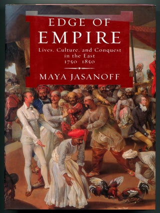 Item #627761 Edge of Empire: Lives, Culture, and Conquest in the East, 1750-1850. Maya JASANOFF