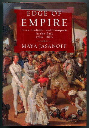 Item #627761 Edge of Empire: Lives, Culture, and Conquest in the East, 1750-1850. Maya JASANOFF