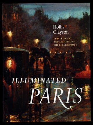 Item #627912 Illuminated Paris: Essays On Art And Lighting In The Belle &Eacute;poque. Hollis CLAYSON