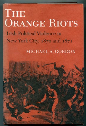 Item #628189 The Orange Riots: Irish Political Violence in New York City, 1870 and 1871. Michael...