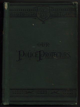 Item #628785 Our Police Protectors. History of the New York Police from the Earliest Period to...