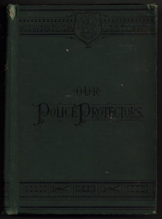 Item #628785 Our Police Protectors. History of the New York Police from the Earliest Period to...