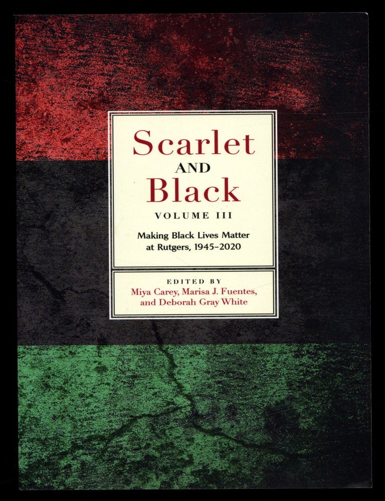 Item #629219 Scarlet and Black. Volume III: Making Black Lives Matter at Rutgers, 1945-2020. Miya CAREY, Marisa J. Fuente, Deborah Gray White.