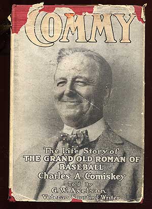 Item #67267 "Commy": The Life Story of the Grand Old Roman of Baseball Charles A. Comiskey. G. W. AXELSON.