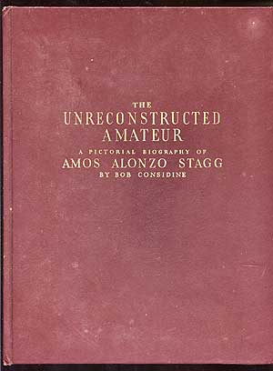 Item #69072 The Unreconstructed Amateur: A Pictorial Biography of Amos Alonzo Stagg. Bob CONSIDINE.