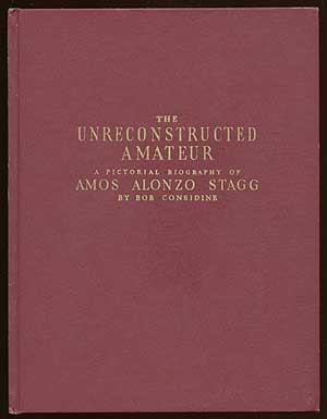 Item #69690 The Unreconstructed Amateur: A Pictorial Biography of Amos Alonzo Stagg. Bob CONSIDINE