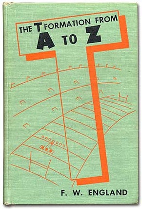 Item #69775 The T Formation from A to Z. F. W. ENGLAND, a k. a. Forrest W. "Frosty" England