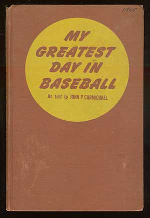 Item #69875 My Greatest Day in Baseball: Forty-Seven Dramatic Stories by Forty-Seven Stars. John P. CARMICHAEL, as told to.