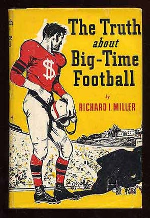Item #70118 The Truth About Big-Time Football. Richard I. MILLER