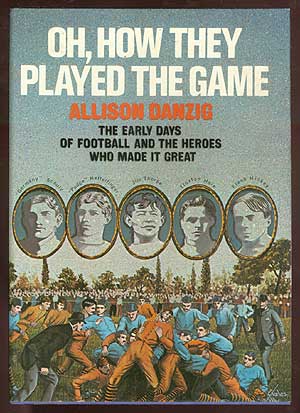Item #71637 Oh, How They Played the Game: The Early Days of Football and the Heroes Who Made It Great. Allison DANZIG.