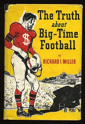 Item #74790 The Truth About Big-Time Football. Richard I. MILLER