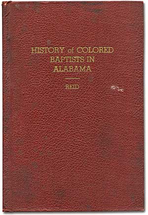 Item #75970 History of Colored Baptists in Alabama: Including Facts About Men, Women and Events of the Denomination based upon the Careful Study of the Highest Recognized Authority Within Reach. Rev. S. N. REID, D. D.