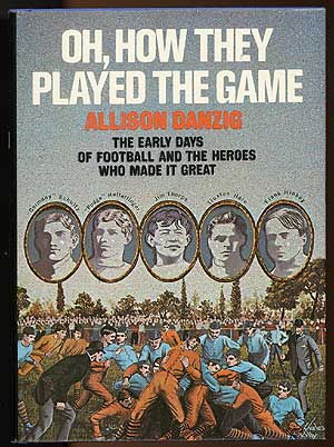 Item #81787 Oh, How They Played the Game: The Early Days of Football and the Heroes Who Made It Great. Allison DANZIG.