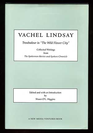 Item #97438 Vachel Lindsay: Troubadour in "The Wild Flower City" Collected Writings from the Spokesman-Review and Spokane Chronicle. Vachel LINDSAY.